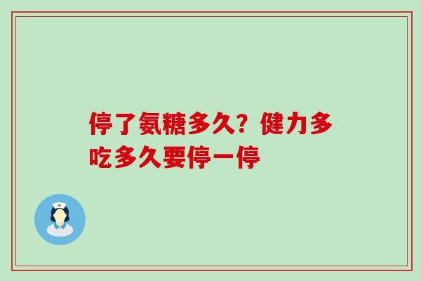 停了氨糖多久？健力多吃多久要停一停