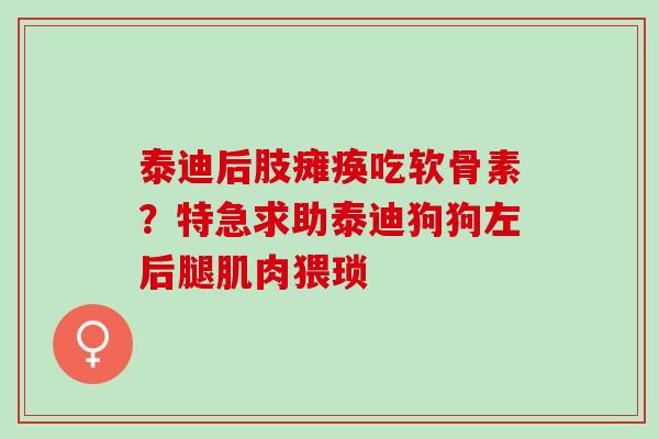 泰迪后肢瘫痪吃软骨素？特急求助泰迪狗狗左后腿肌肉猥琐