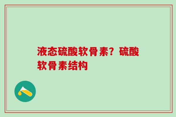 液态硫酸软骨素？硫酸软骨素结构