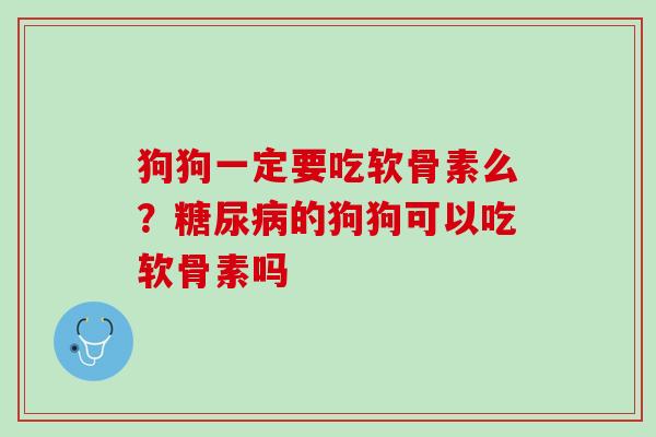 狗狗一定要吃软骨素么？糖尿病的狗狗可以吃软骨素吗