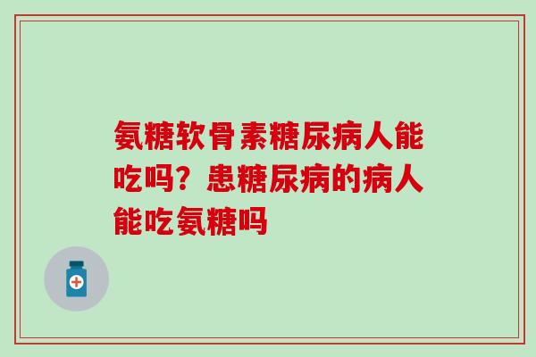 氨糖软骨素糖尿病人能吃吗？患糖尿病的病人能吃氨糖吗