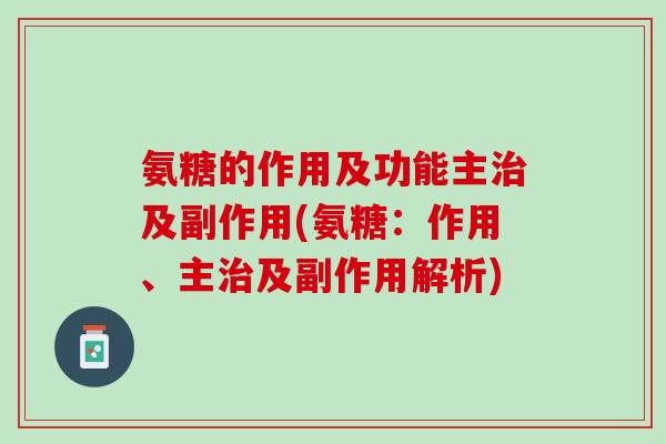 氨糖的作用及功能主治及副作用(氨糖：作用、主治及副作用解析)