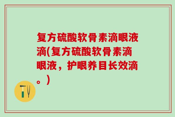 复方硫酸软骨素滴眼液滴(复方硫酸软骨素滴眼液，护眼养目长效滴。)