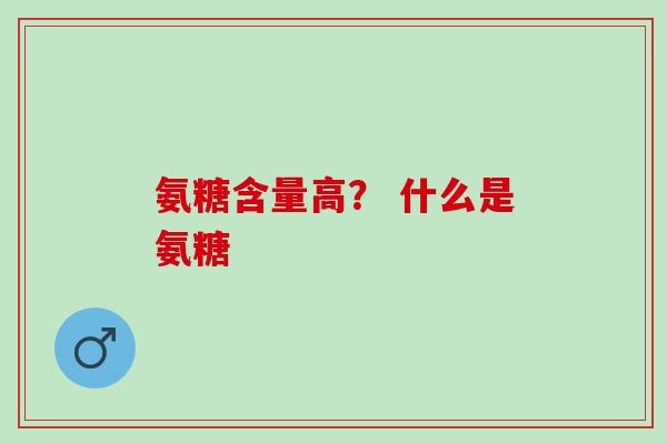 氨糖含量高？ 什么是氨糖