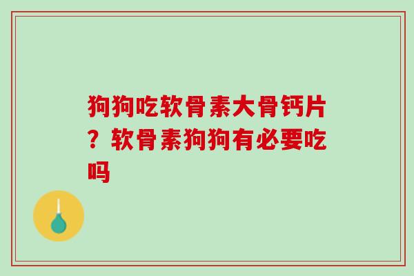 狗狗吃软骨素大骨钙片？软骨素狗狗有必要吃吗