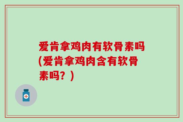 爱肯拿鸡肉有软骨素吗(爱肯拿鸡肉含有软骨素吗？)
