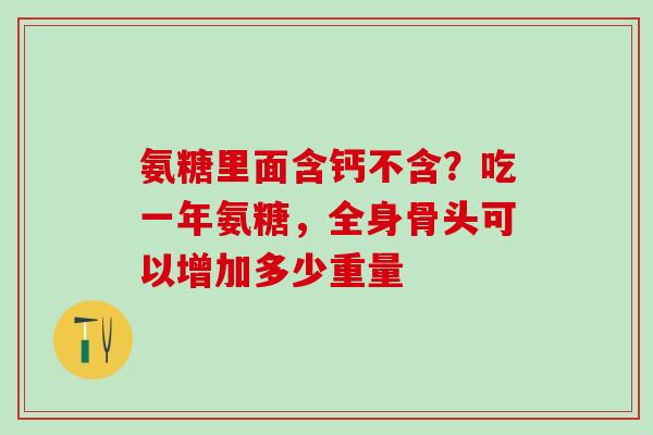 氨糖里面含钙不含？吃一年氨糖，全身骨头可以增加多少重量