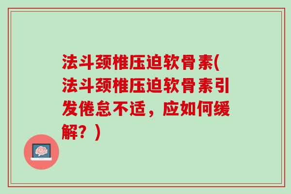 法斗颈椎压迫软骨素(法斗颈椎压迫软骨素引发倦怠不适，应如何缓解？)