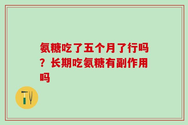 氨糖吃了五个月了行吗？长期吃氨糖有副作用吗