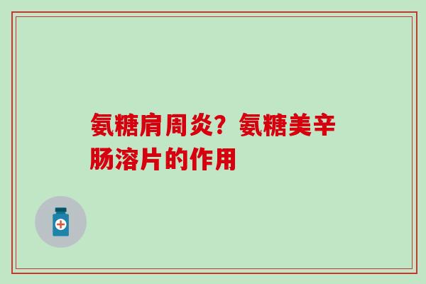 氨糖肩周炎？氨糖美辛肠溶片的作用