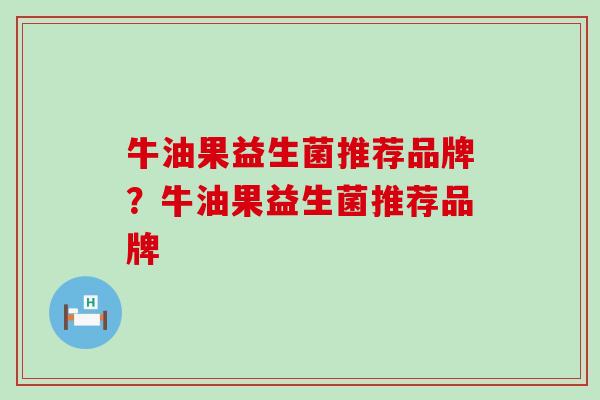 牛油果益生菌推荐品牌？牛油果益生菌推荐品牌