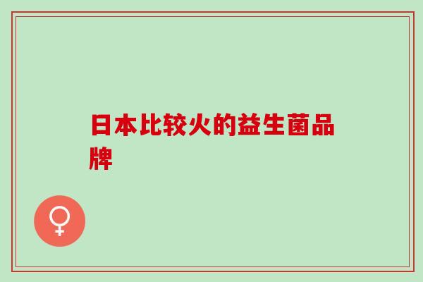 日本比较火的益生菌品牌 日本比较火的益生菌品牌