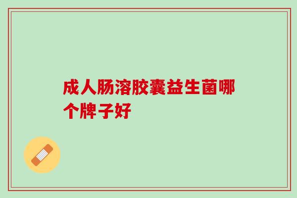成人肠溶胶囊益生菌哪个牌子好