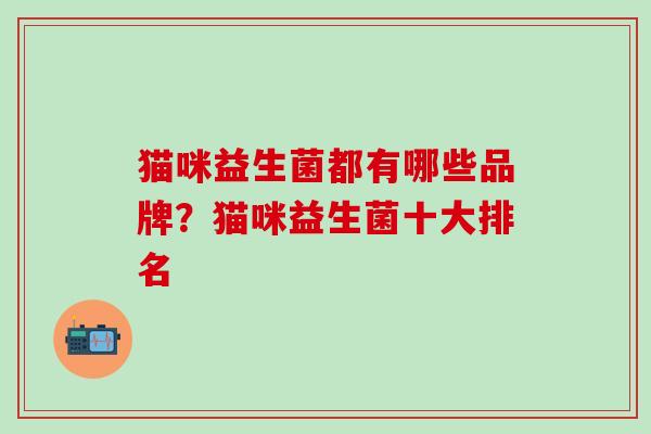 猫咪益生菌都有哪些品牌？猫咪益生菌十大排名