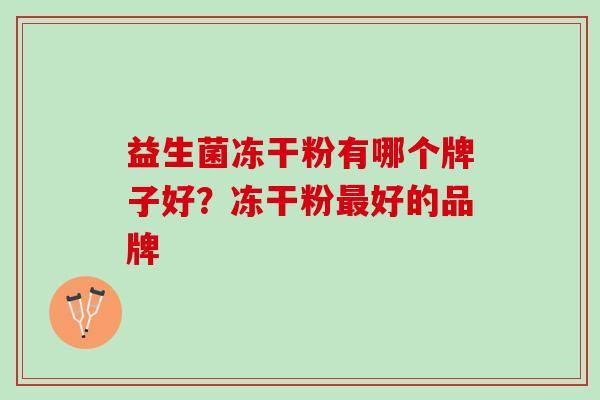 益生菌冻干粉有哪个牌子好？冻干粉最好的品牌