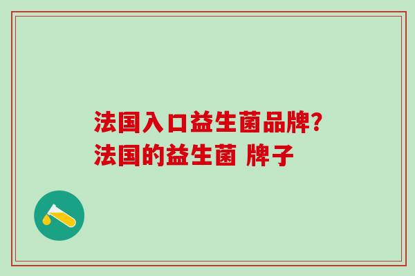 法国入口益生菌品牌？法国的益生菌 牌子