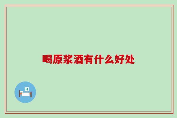 喝原浆酒有什么好处