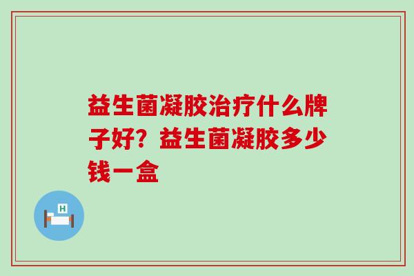 益生菌凝胶治疗什么牌子好？益生菌凝胶多少钱一盒