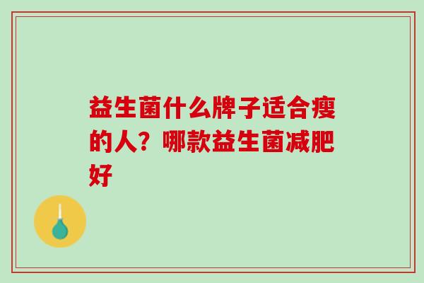 益生菌什么牌子适合瘦的人？哪款益生菌减肥好
