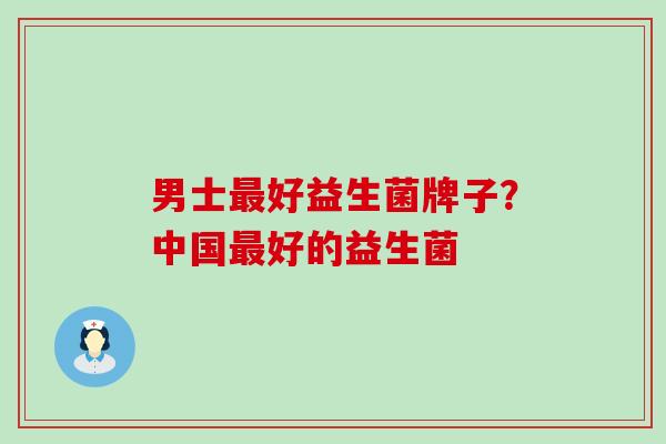 男士最好益生菌牌子？中国最好的益生菌