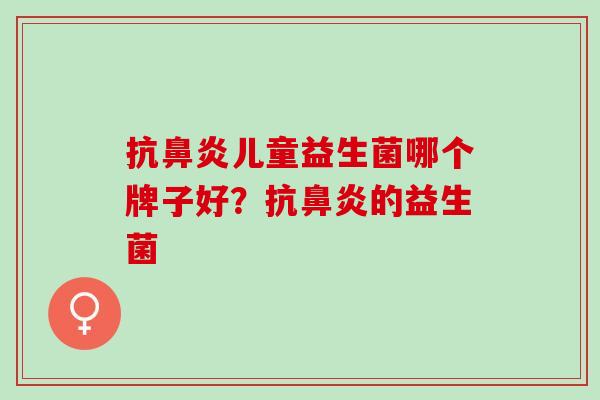 抗鼻炎儿童益生菌哪个牌子好？抗鼻炎的益生菌