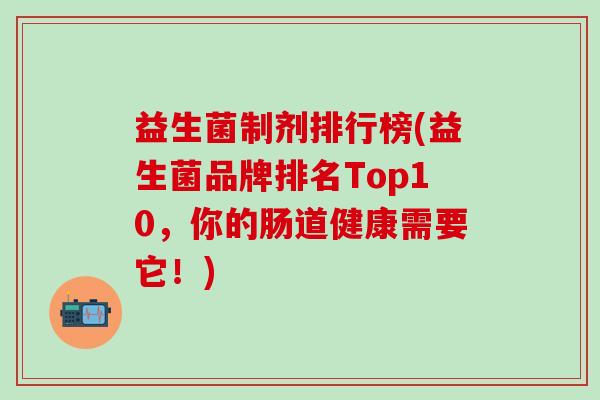 益生菌制剂排行榜(益生菌品牌排名Top10，你的肠道健康需要它！)