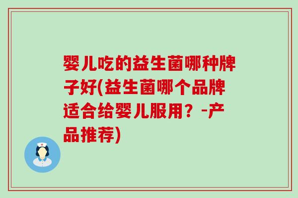 婴儿吃的益生菌哪种牌子好(益生菌哪个品牌适合给婴儿服用？-产品推荐)