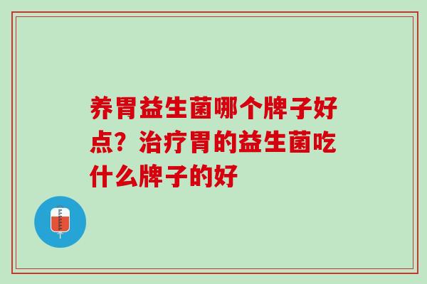 养胃益生菌哪个牌子好点？治疗胃的益生菌吃什么牌子的好