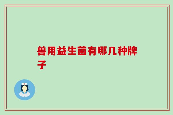 兽用益生菌有哪几种牌子 兽用益生菌有哪几种牌子