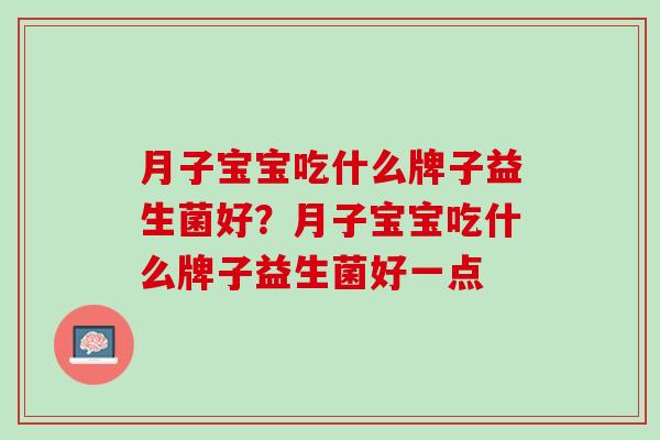 月子宝宝吃什么牌子益生菌好？月子宝宝吃什么牌子益生菌好一点