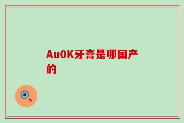 Au0K牙膏是哪国产的