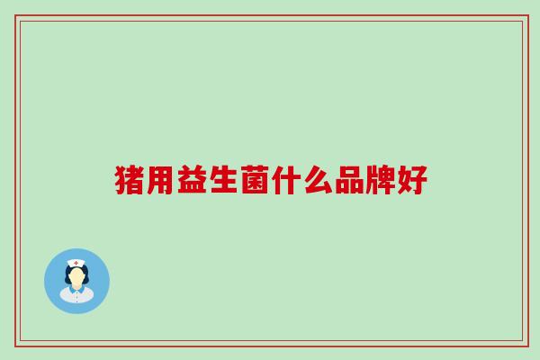 猪用益生菌什么品牌好
