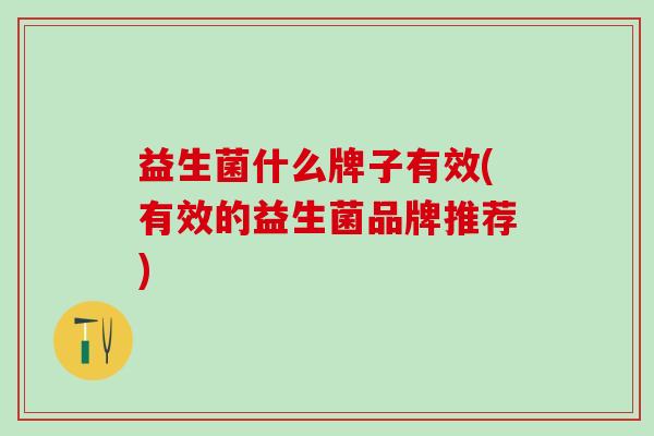 益生菌什么牌子有效(有效的益生菌品牌推荐)