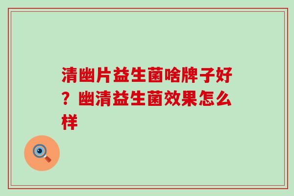 清幽片益生菌啥牌子好？幽清益生菌效果怎么样