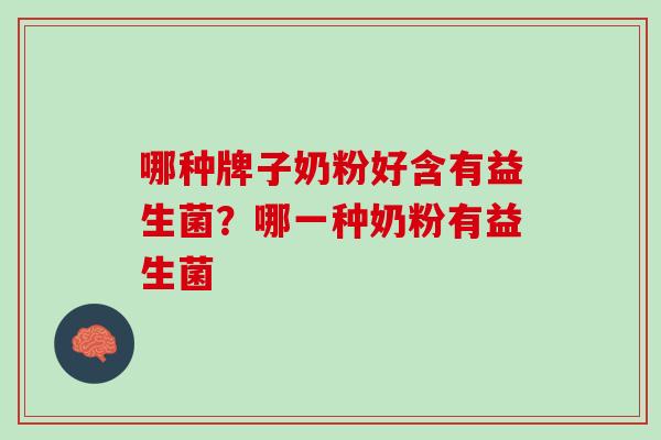 哪种牌子奶粉好含有益生菌？哪一种奶粉有益生菌