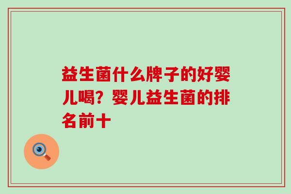 益生菌什么牌子的好婴儿喝？婴儿益生菌的排名前十