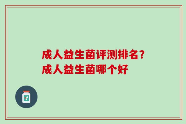 成人益生菌评测排名？成人益生菌哪个好