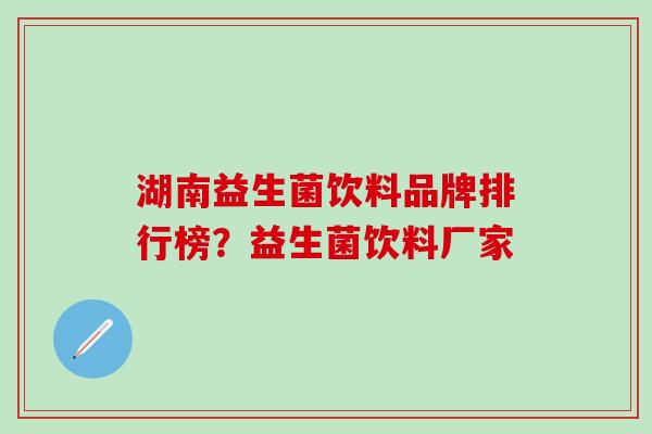 湖南益生菌饮料品牌排行榜？益生菌饮料厂家