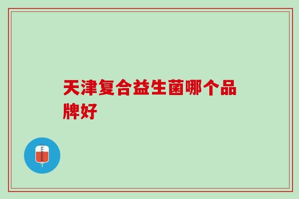 天津复合益生菌哪个品牌好