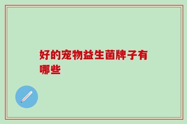 好的宠物益生菌牌子有哪些
