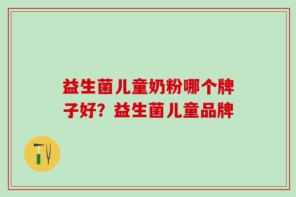 益生菌儿童奶粉哪个牌子好？益生菌儿童品牌