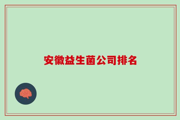 安徽益生菌公司排名