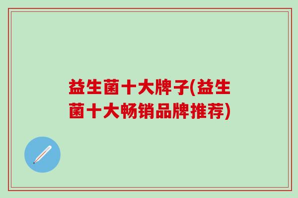 益生菌十大牌子(益生菌十大畅销品牌推荐)
