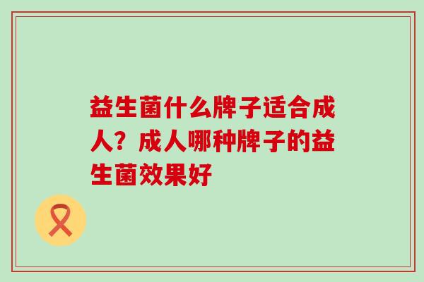 益生菌什么牌子适合成人？成人哪种牌子的益生菌效果好
