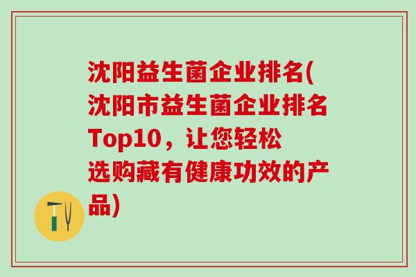 沈阳益生菌企业排名(沈阳市益生菌企业排名Top10,让您轻松选购藏有健康功效的产品) 沈阳益生菌企业排名(沈阳市益生菌企业排名Top10,让您轻松选购藏有健康功效的产品)