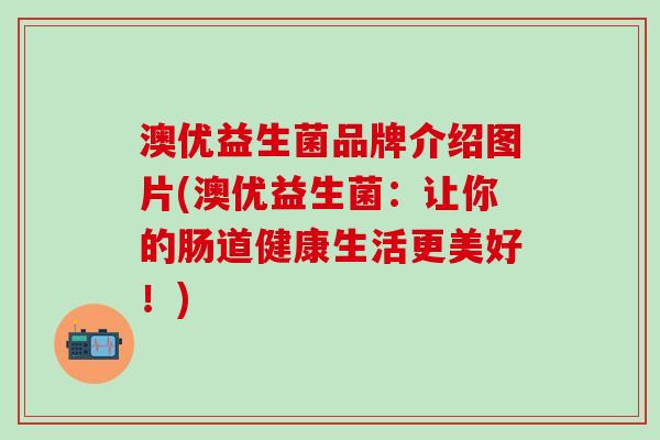 澳优益生菌品牌介绍图片(澳优益生菌：让你的肠道健康生活更美好！)