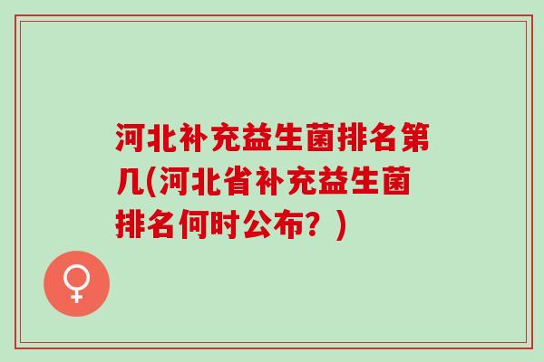 河北补充益生菌排名第几(河北省补充益生菌排名何时公布？)