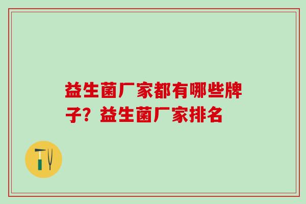 益生菌厂家都有哪些牌子？益生菌厂家排名