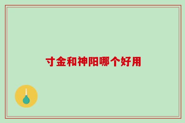 寸金和神阳哪个好用