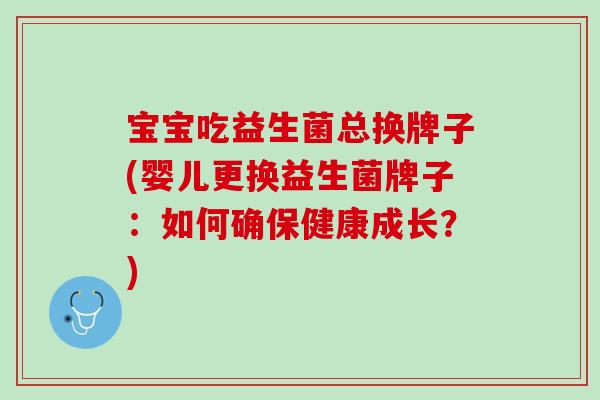 宝宝吃益生菌总换牌子(婴儿更换益生菌牌子：如何确保健康成长？)